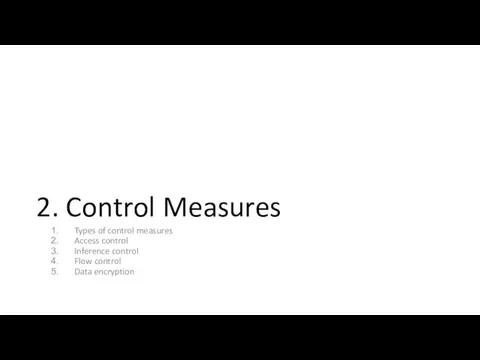 Types of control measures Access control Inference control Flow control Data encryption 2. Control Measures