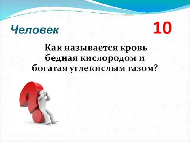 Человек 10 Как называется кровь бедная кислородом и богатая углекислым газом?