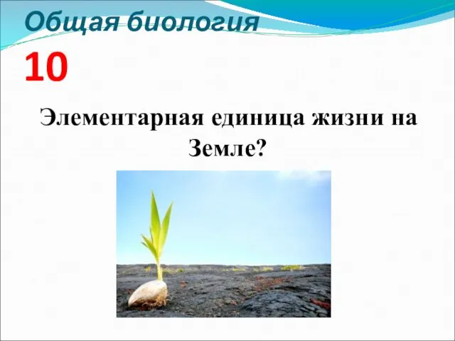 Общая биология 10 Элементарная единица жизни на Земле?