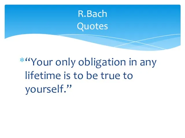 “Your only obligation in any lifetime is to be true to yourself.” R.Bach Quotes