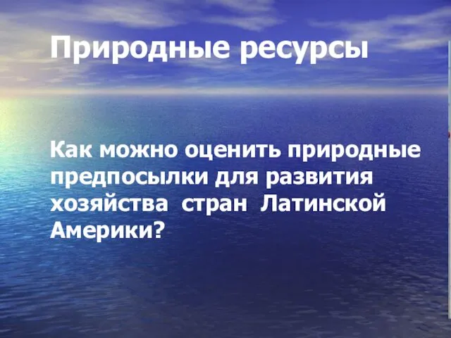 Природные ресурсы Как можно оценить природные предпосылки для развития хозяйства стран Латинской Америки?