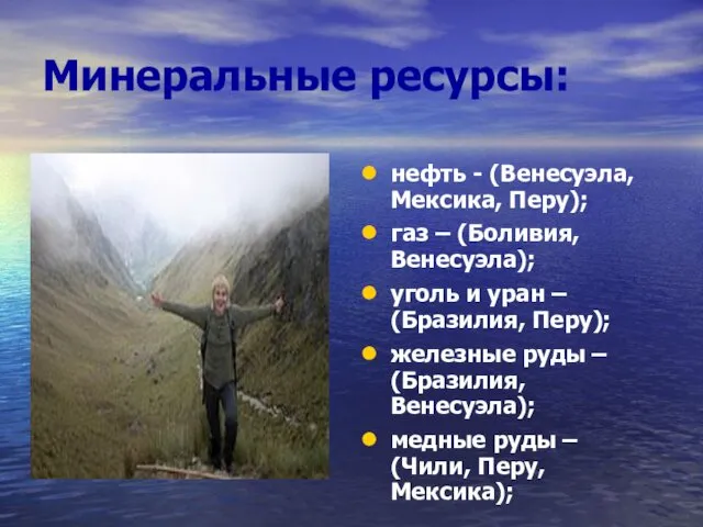 Минеральные ресурсы: нефть - (Венесуэла, Мексика, Перу); газ – (Боливия, Венесуэла); уголь и