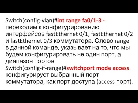 Switch(config-vlan)#int range fa0/1-3 -переходим к конфигурированию интерфейсов fastEthernet 0/1, fastEthernet