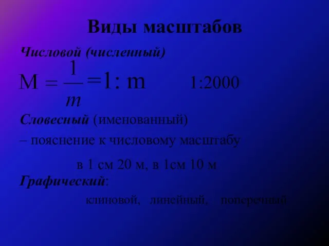 Виды масштабов Числовой (численный) =1: m 1:2000 Словесный (именованный) – пояснение к числовому