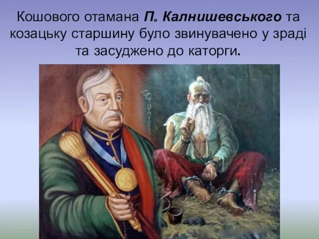 Кошового отамана П. Калнишевського та козацьку старшину було звинувачено у зраді та засуджено до каторги.