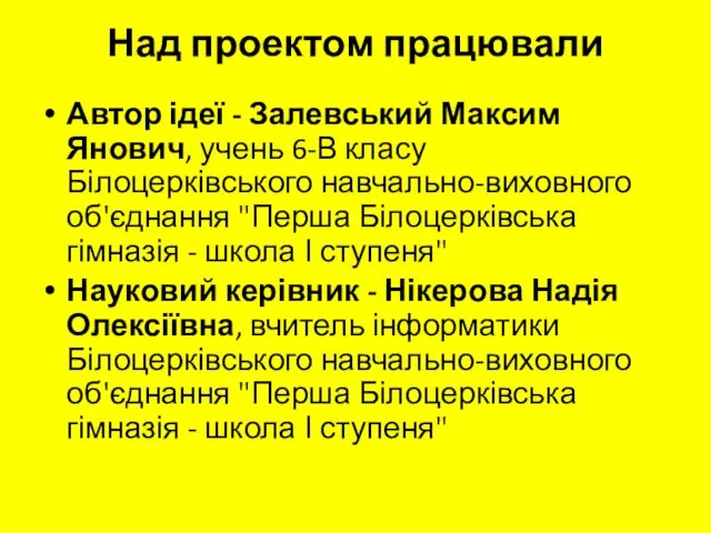 Над проектом працювали Автор ідеї - Залевський Максим Янович, учень