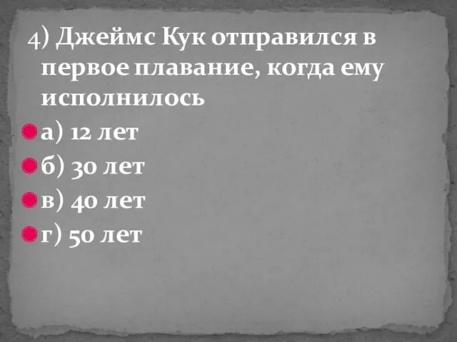 4) Джеймс Кук отправился в первое плавание, когда ему исполнилось