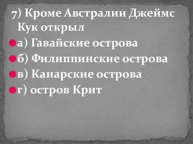 7) Кроме Австралии Джеймс Кук открыл а) Гавайские острова б)