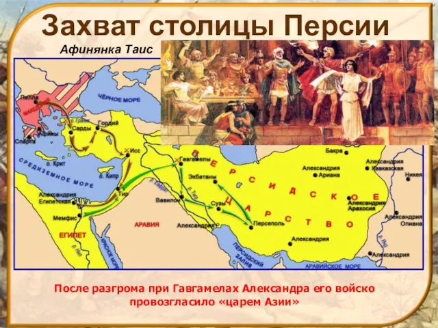 Афинянка Таис После разгрома при Гавгамелах Александра его войско провозгласило «царем Азии» Захват столицы Персии