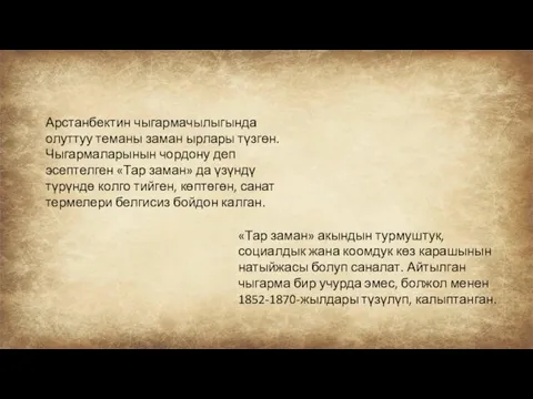 Арстанбектин чыгармачылыгында олуттуу теманы заман ырлары түзгөн. Чыгармаларынын чордону деп