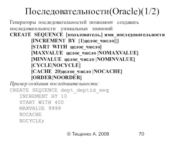 © Тищенко А. 2008 Последовательности(Oracle)(1/2) Генераторы последовательностей позволяют создавать последовательности