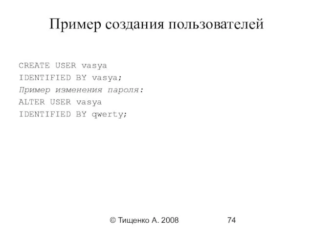 © Тищенко А. 2008 Пример создания пользователей CREATE USER vasya