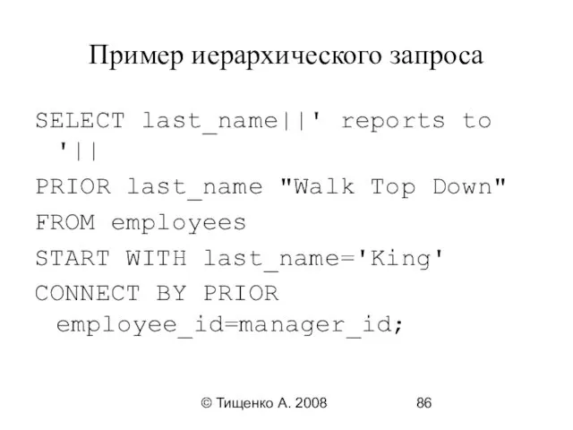 © Тищенко А. 2008 Пример иерархического запроса SELECT last_name||' reports