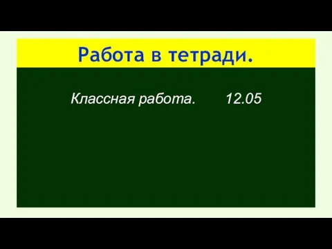 Работа в тетради. Классная работа. 12.05