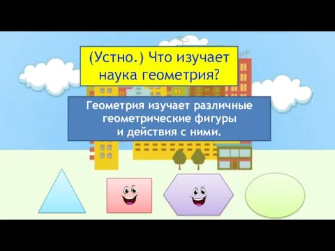 (Устно.) Что изучает наука геометрия? Геометрия изучает различные геометрические фигуры и действия с ними.