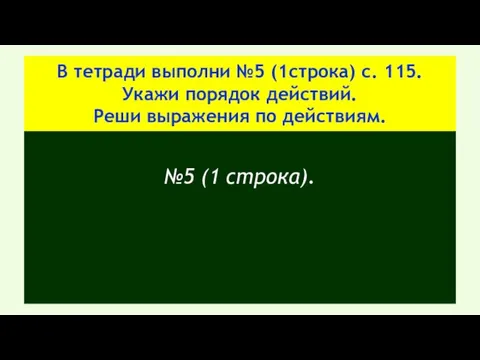 В тетради выполни №5 (1строка) с. 115. Укажи порядок действий.