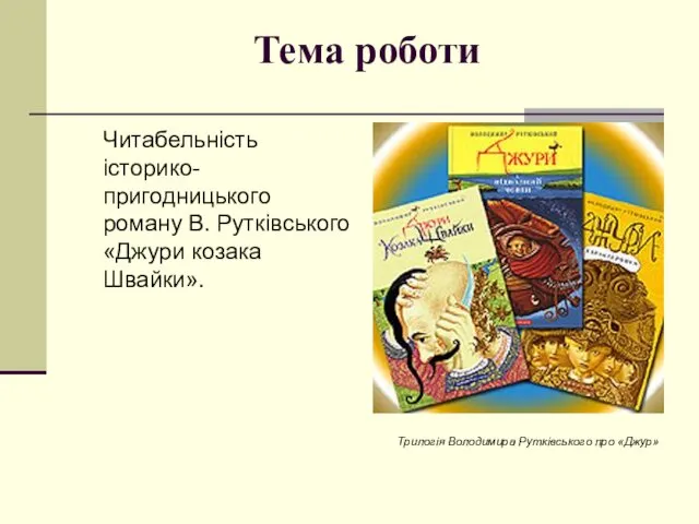 Тема роботи Читабельність історико-пригодницького роману В. Рутківського «Джури козака Швайки». Трилогія Володимира Рутківського про «Джур»