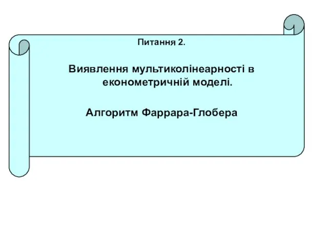 Питання 2. Виявлення мультиколінеарності в економетричній моделі. Алгоритм Фаррара-Глобера