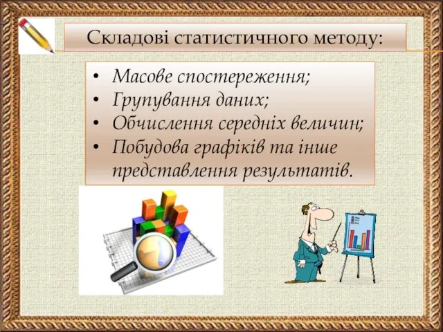 Складові статистичного методу: Масове спостереження; Групування даних; Обчислення середніх величин; Побудова графіків та інше представлення результатів.