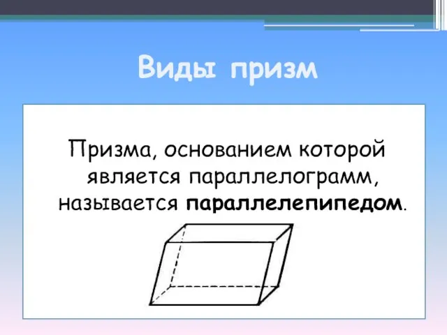 Виды призм Призма, основанием которой является параллелограмм, называется параллелепипедом.