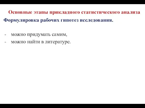 Основные этапы прикладного статистического анализа Формулировка рабочих гипотез исследования. можно придумать самим, можно найти в литературе.