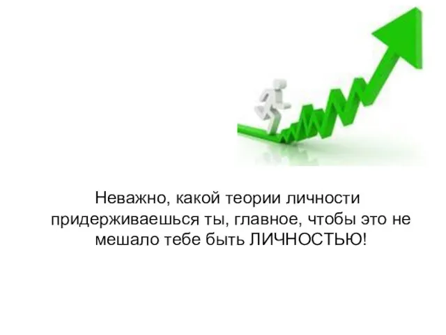 Неважно, какой теории личности придерживаешься ты, главное, чтобы это не мешало тебе быть ЛИЧНОСТЬЮ!