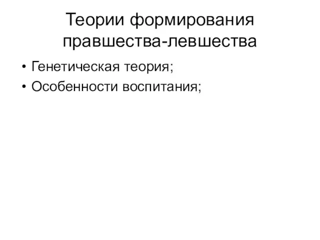 Теории формирования правшества-левшества Генетическая теория; Особенности воспитания;