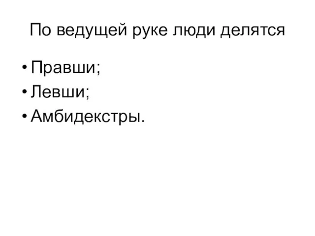 По ведущей руке люди делятся Правши; Левши; Амбидекстры.