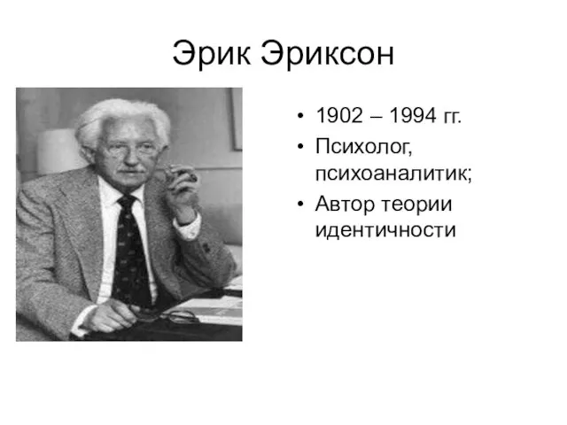 Эрик Эриксон 1902 – 1994 гг. Психолог, психоаналитик; Автор теории идентичности