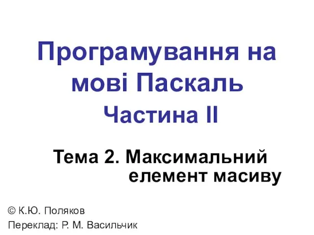 Програмування на мові Паскаль Частина II Тема 2. Максимальний елемент