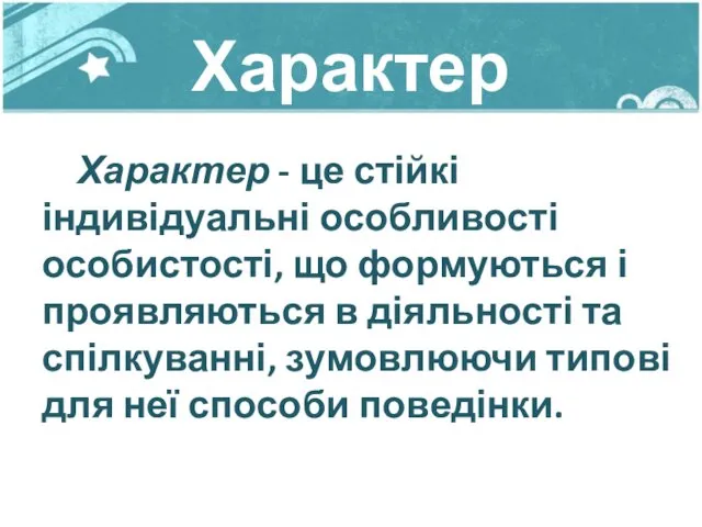 Характер Характер - це стійкі індивідуальні особливості особистості, що формуються