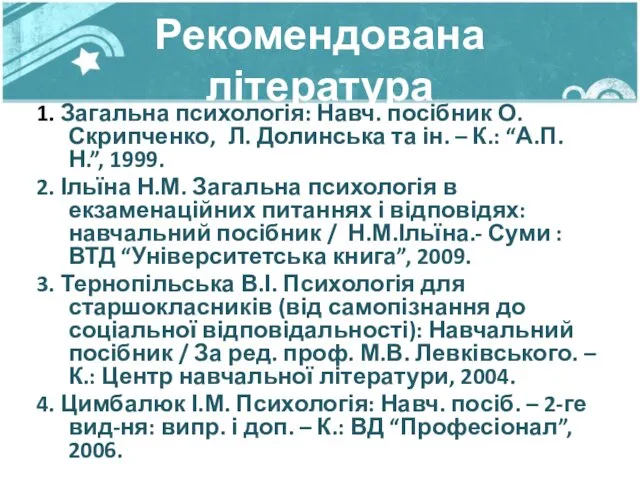 Рекомендована література 1. Загальна психологія: Навч. посібник О. Скрипченко, Л.