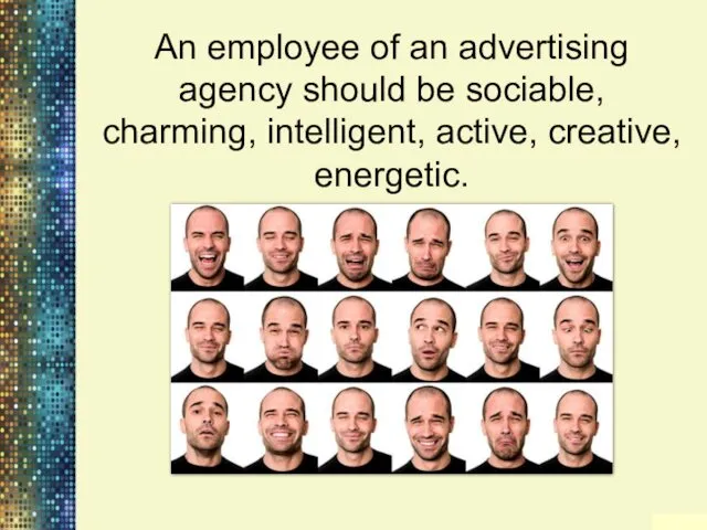 An employee of an advertising agency should be sociable, charming, intelligent, active, creative, energetic.