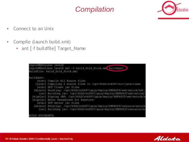 Compilation Connect to an Unix Compile (launch build.xml) ant [–f buildfile] Target_Name