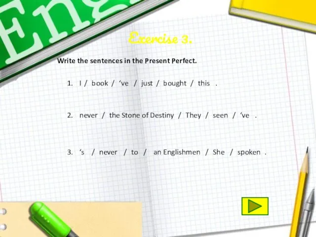 Exercise 3. Write the sentences in the Present Perfect. 1.