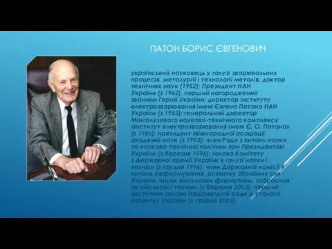 ПАТОН БОРИС ЄВГЕНОВИЧ український науковець у галузі зварювальних процесів, металургії і технології металів,