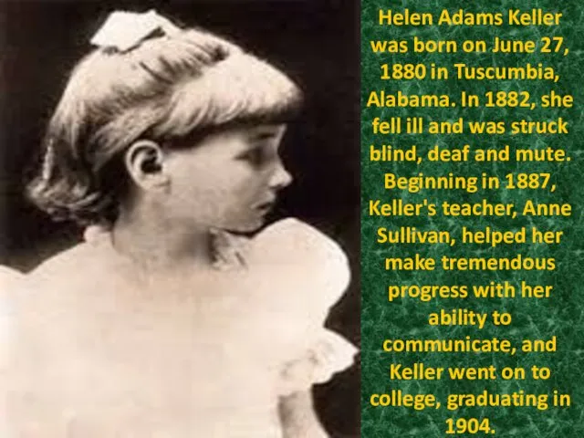 Helen Adams Keller was born on June 27, 1880 in Tuscumbia, Alabama. In