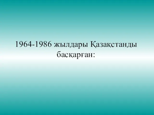 1964-1986 жылдары Қазақстанды басқарған: