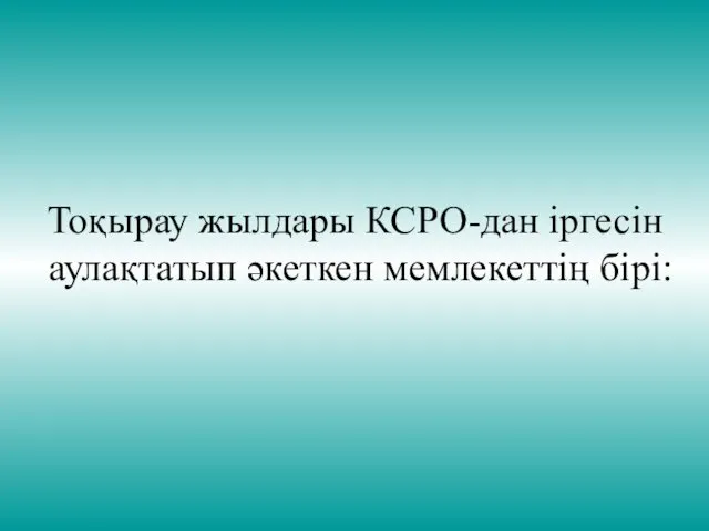 Тоқырау жылдары КСРО-дан іргесін аулақтатып әкеткен мемлекеттің бірі: