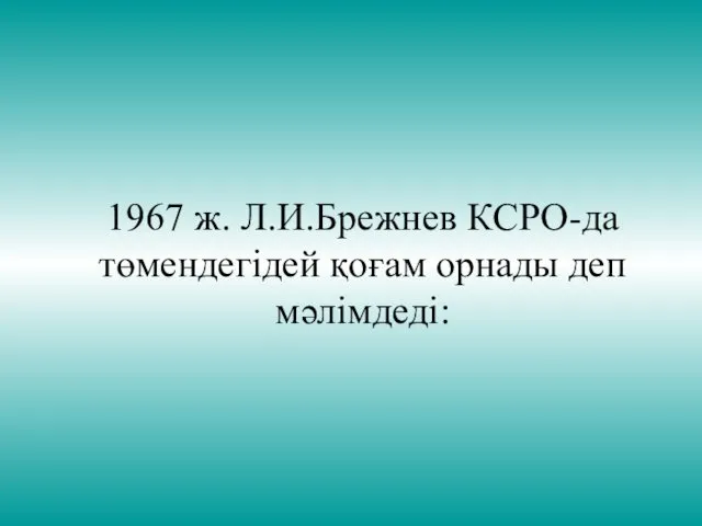 1967 ж. Л.И.Брежнев КСРО-да төмендегідей қоғам орнады деп мәлімдеді: