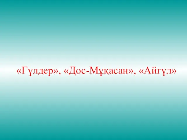 «Гүлдер», «Дос-Мұқасан», «Айгүл»