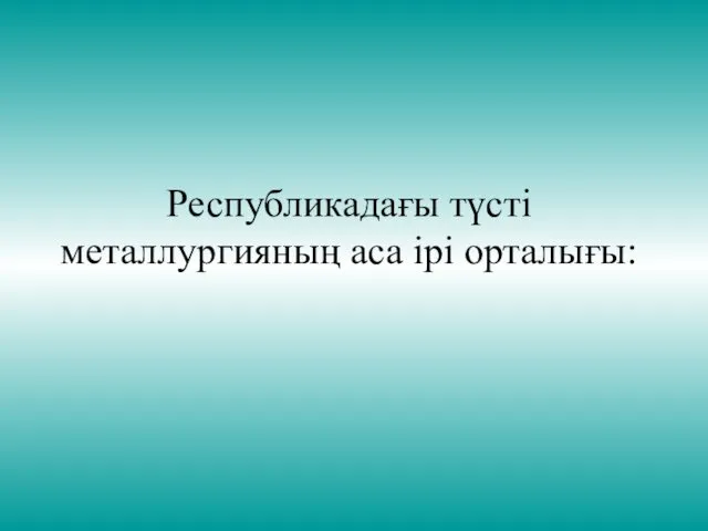 Республикадағы түсті металлургияның аса ірі орталығы: