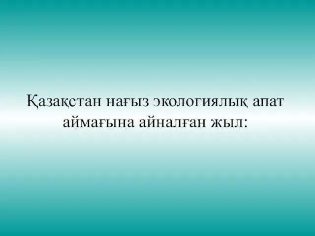 Қазақстан нағыз экологиялық апат аймағына айналған жыл: