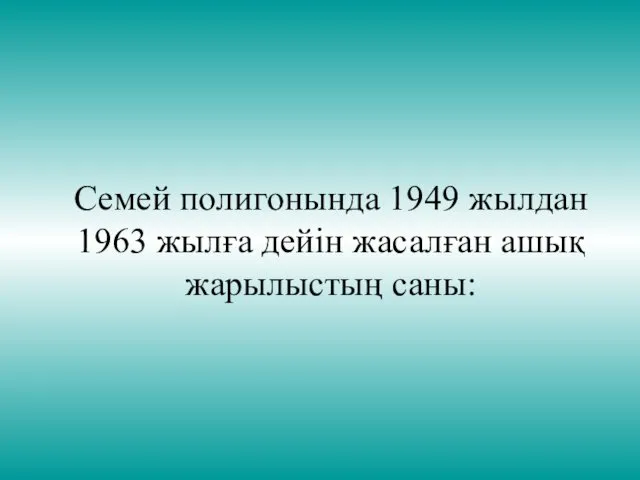 Семей полигонында 1949 жылдан 1963 жылға дейін жасалған ашық жарылыстың саны: