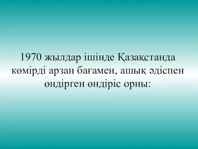 1970 жылдар ішінде Қазақстанда көмірді арзан бағамен, ашық әдіспен өндірген өндіріс орны: