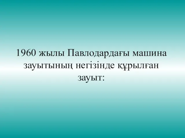 1960 жылы Павлодардағы машина зауытының негізінде құрылған зауыт: