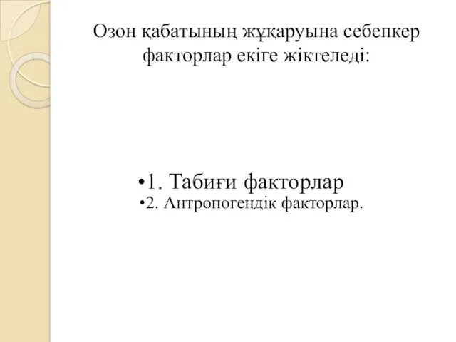 Озон қабатының жұқаруына себепкер факторлар екіге жіктеледі: 1. Табиғи факторлар 2. Антропогендік факторлар.