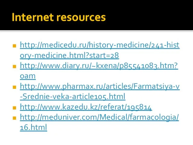 Internet resources http://medicedu.ru/history-medicine/241-history-medicine.html?start=28 http://www.diary.ru/~kxena/p85541083.htm?oam http://www.pharmax.ru/articles/Farmatsiya-v-Srednie-veka-article105.html http://www.kazedu.kz/referat/195814 http://meduniver.com/Medical/farmacologia/16.html