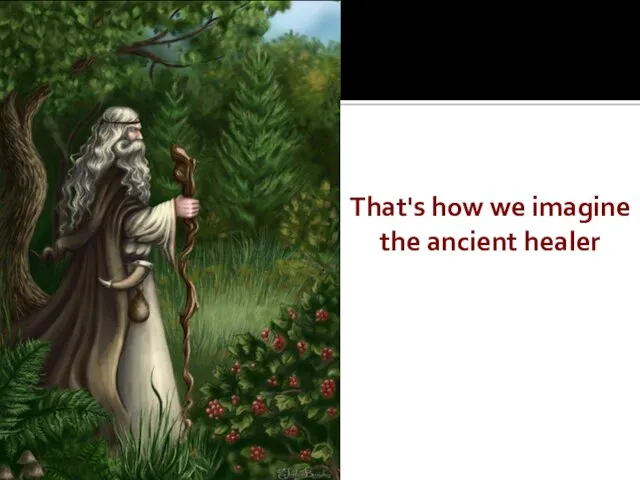 That's how we imagine the ancient healer
