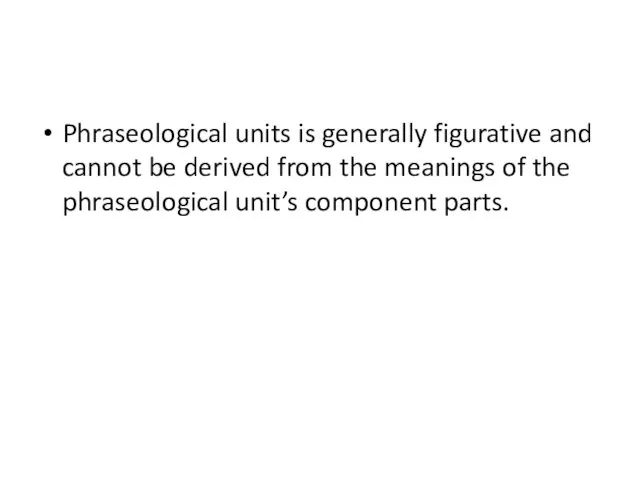 Phraseological units is generally figurative and cannot be derived from the meanings of